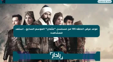 موعد عرض الحلقة 195 من مسلسل “عثمان” الموسم السابع.. استعد للمشاهدة